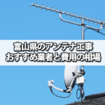 富山県のテレビアンテナ工事の費用の相場とおすすめの業者・選び方